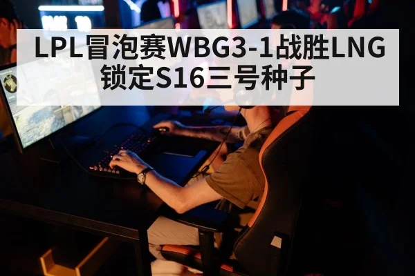 LPL冒泡赛WBG3-1战胜LNG 锁定S16三号种子
