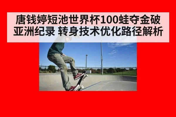 唐钱婷短池世界杯100蛙夺金破亚洲纪录 转身技术优化路径解析