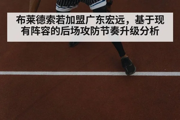 布莱德索若加盟广东宏远，基于现有阵容的后场攻防节奏升级分析