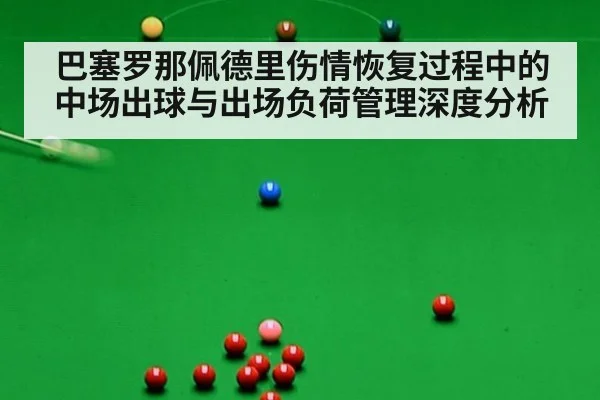 巴塞罗那佩德里伤情恢复过程中的中场出球与出场负荷管理深度分析