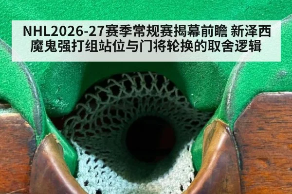NHL2026-27赛季常规赛揭幕前瞻 新泽西魔鬼强打组站位与门将轮换的取舍逻辑