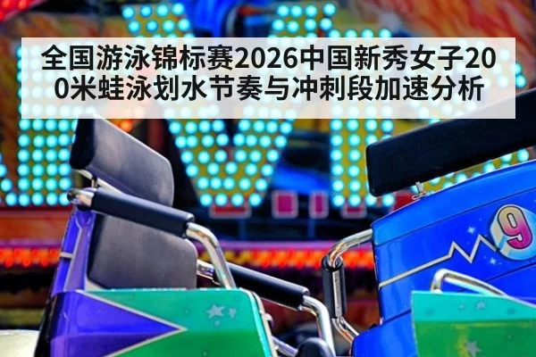 全国游泳锦标赛2026中国新秀女子200米蛙泳划水节奏与冲刺段加速分析