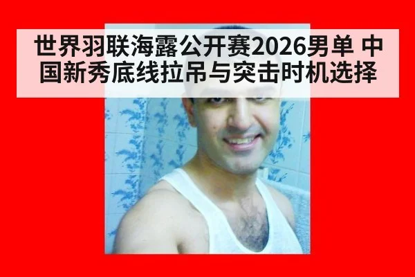 世界羽联海露公开赛2026男单 中国新秀底线拉吊与突击时机选择