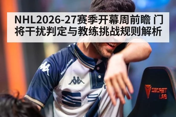 NHL2026-27赛季开幕周前瞻 门将干扰判定与教练挑战规则解析